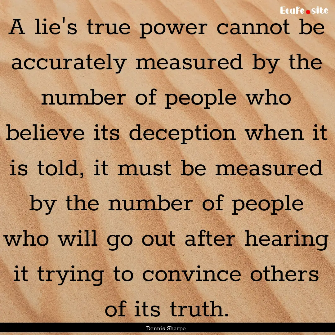 A lie's true power cannot be accurately measured.... : Quote by Dennis Sharpe