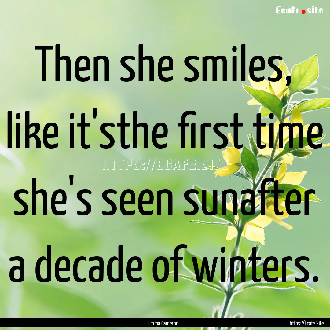 Then she smiles, like it'sthe first time.... : Quote by Emma Cameron