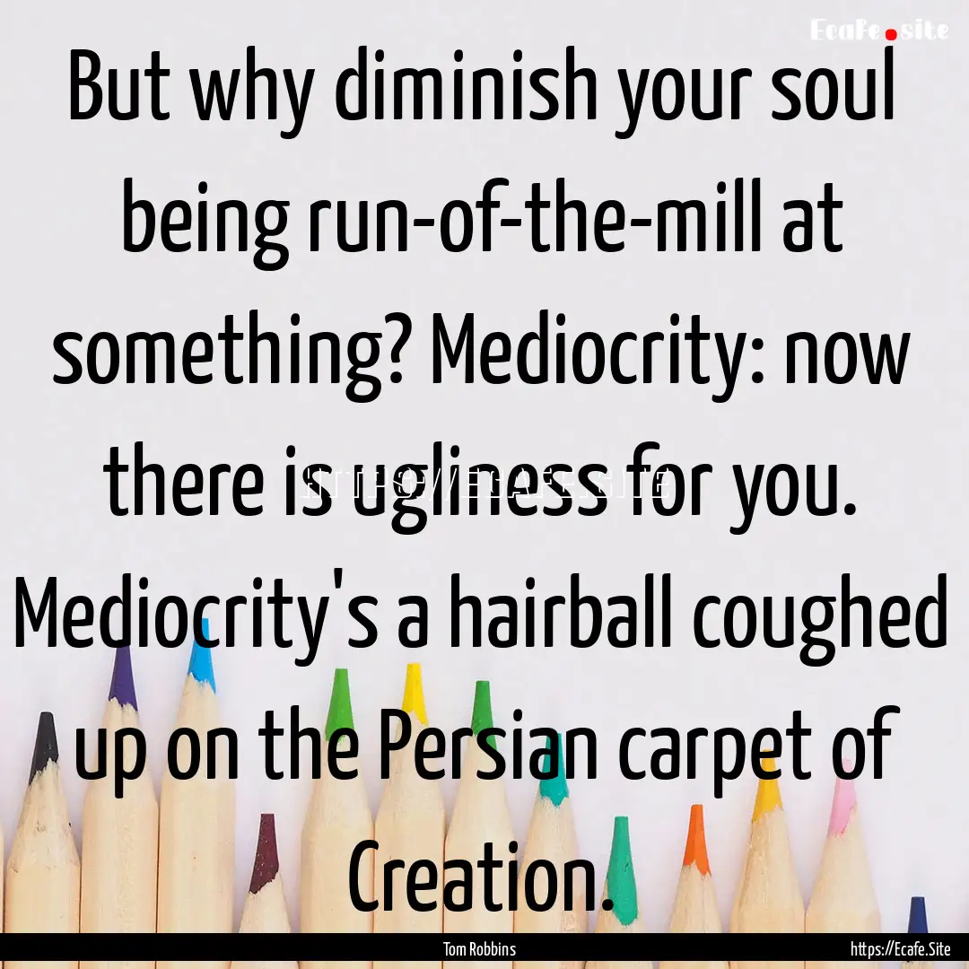 But why diminish your soul being run-of-the-mill.... : Quote by Tom Robbins