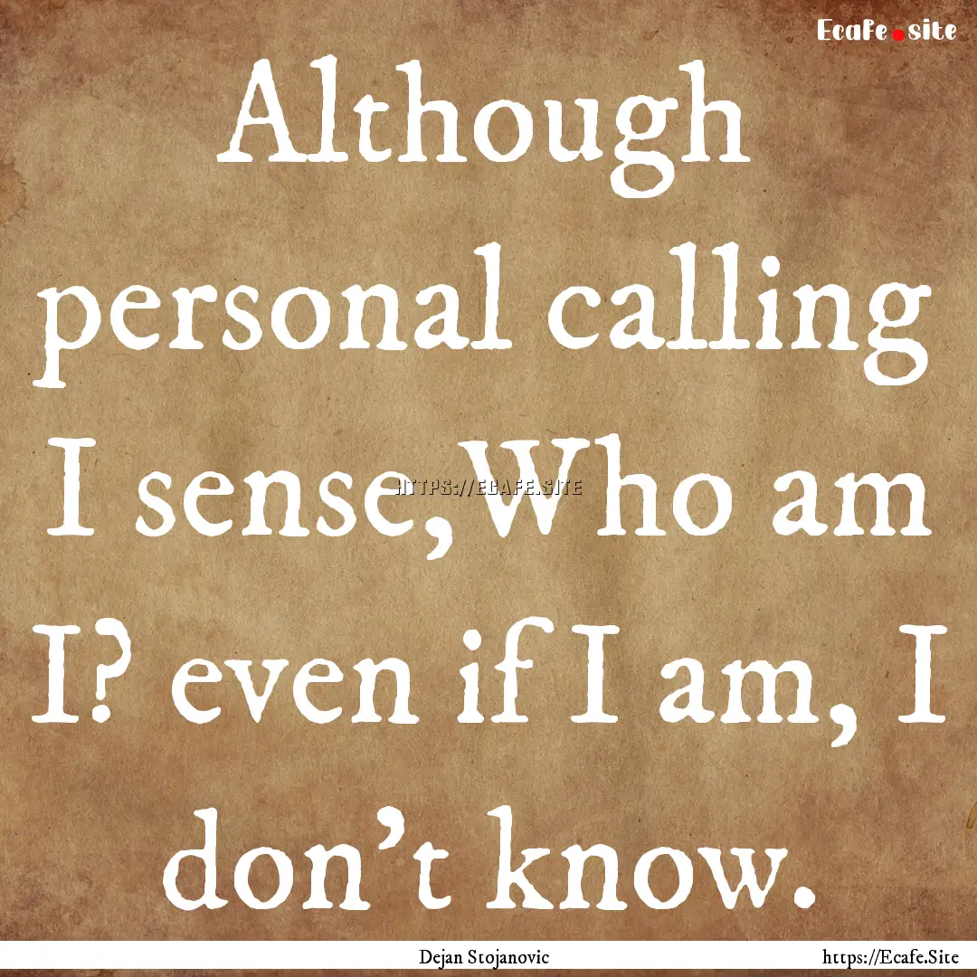 Although personal calling I sense,Who am.... : Quote by Dejan Stojanovic