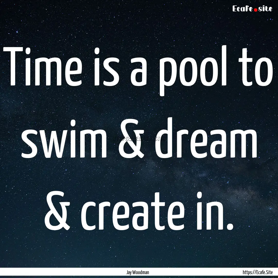 Time is a pool to swim & dream & create in..... : Quote by Jay Woodman