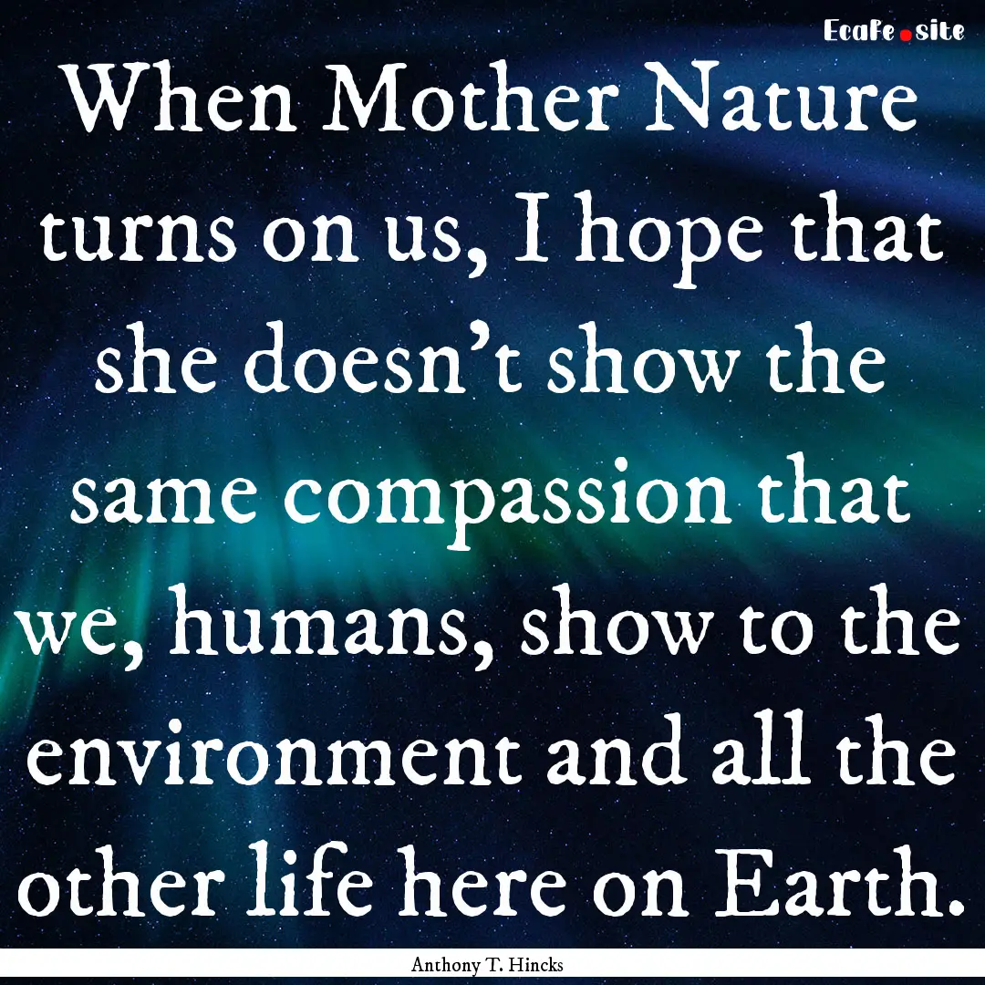 When Mother Nature turns on us, I hope that.... : Quote by Anthony T. Hincks