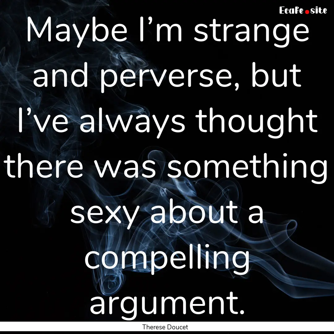 Maybe I’m strange and perverse, but I’ve.... : Quote by Therese Doucet