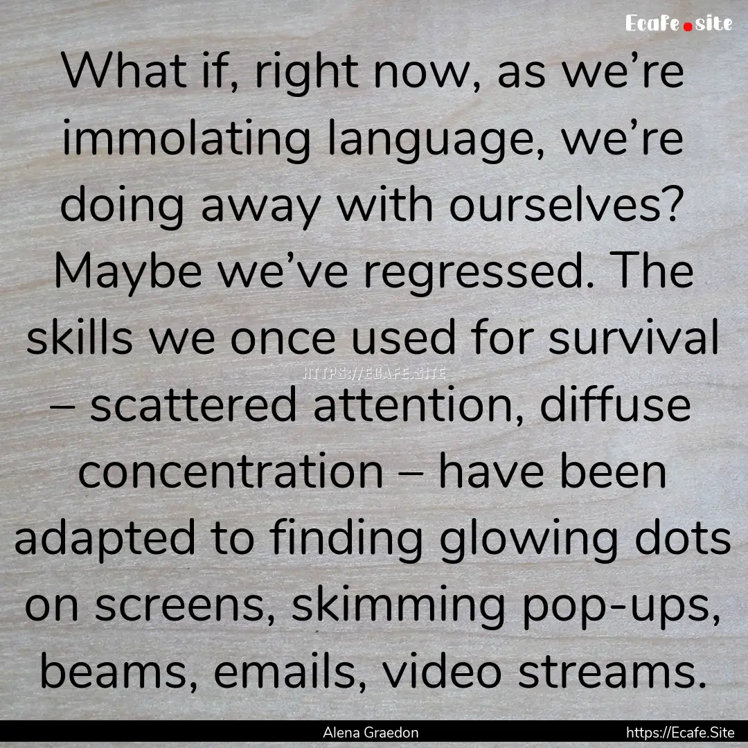 What if, right now, as we’re immolating.... : Quote by Alena Graedon