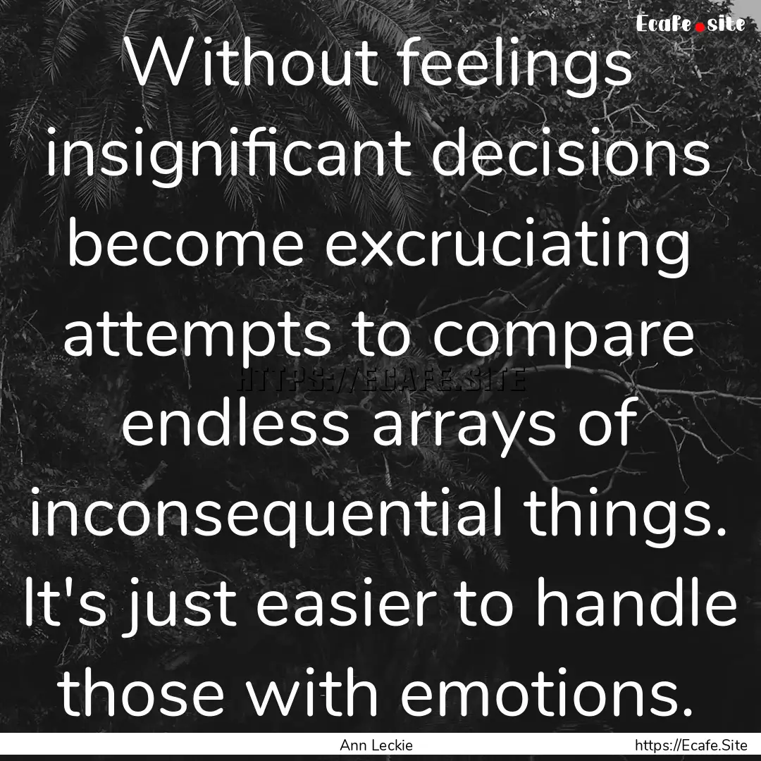 Without feelings insignificant decisions.... : Quote by Ann Leckie