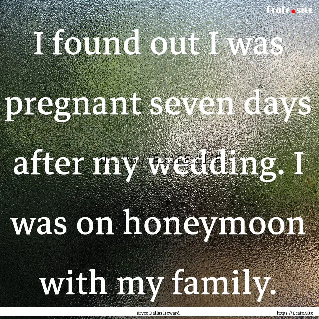 I found out I was pregnant seven days after.... : Quote by Bryce Dallas Howard