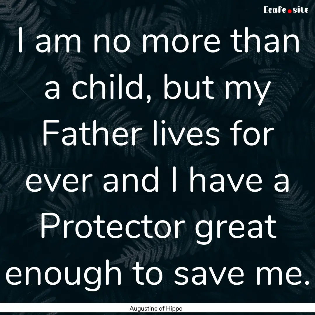 I am no more than a child, but my Father.... : Quote by Augustine of Hippo