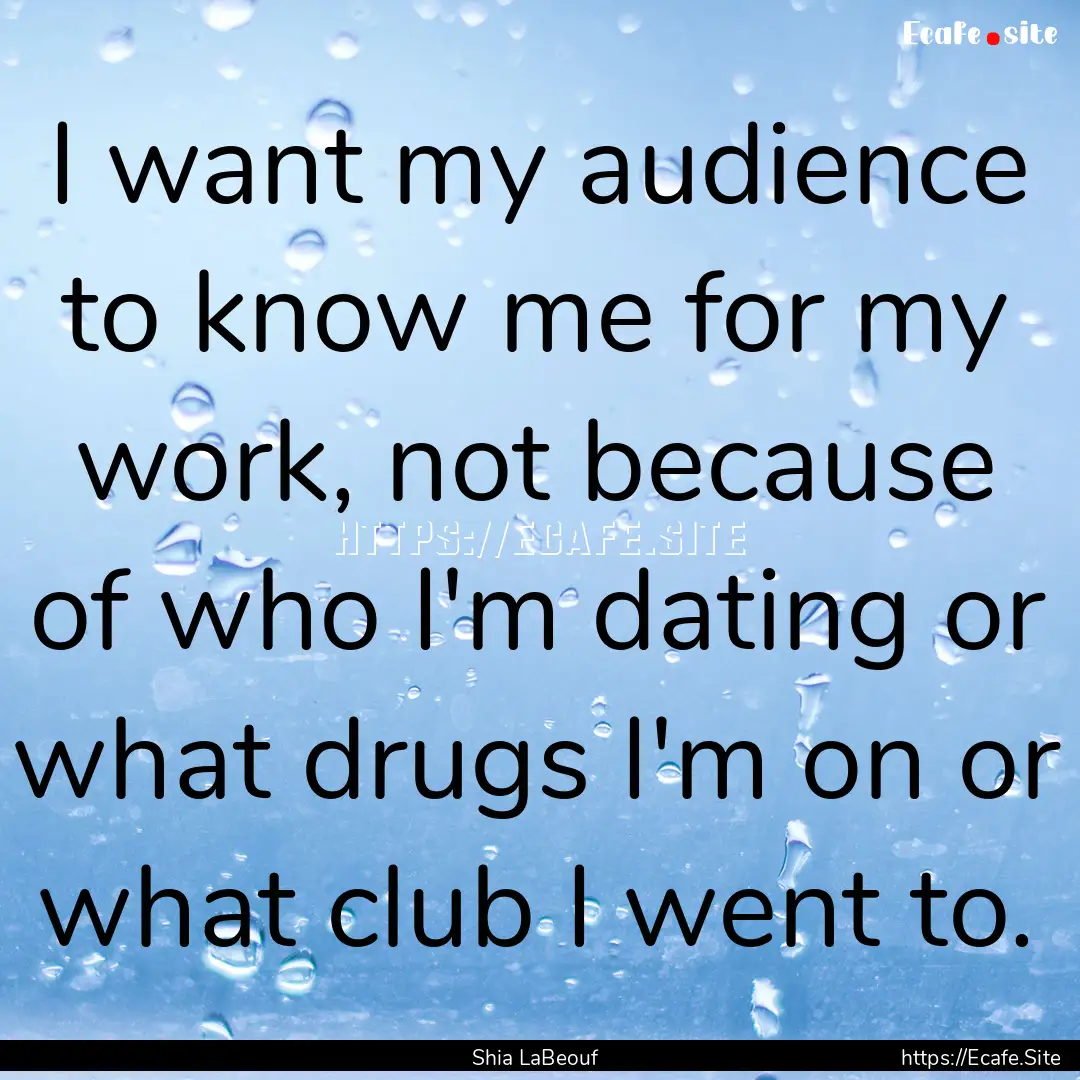 I want my audience to know me for my work,.... : Quote by Shia LaBeouf