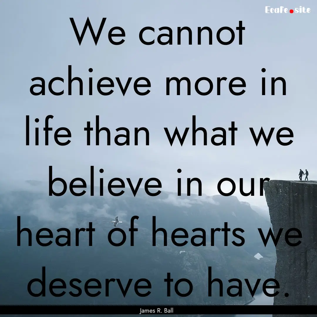 We cannot achieve more in life than what.... : Quote by James R. Ball