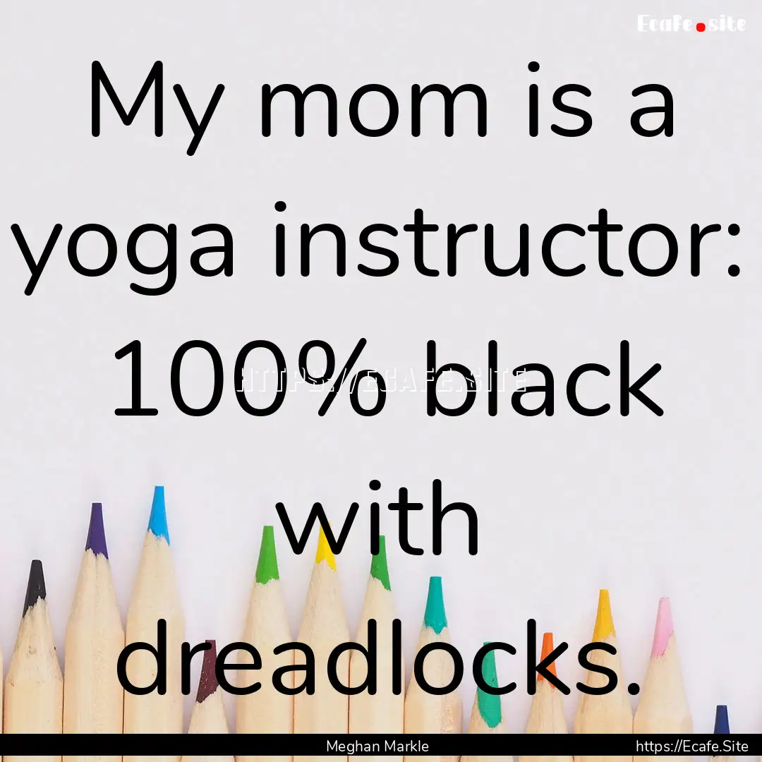 My mom is a yoga instructor: 100% black with.... : Quote by Meghan Markle