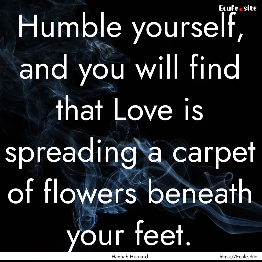 Humble yourself, and you will find that Love.... : Quote by Hannah Hurnard