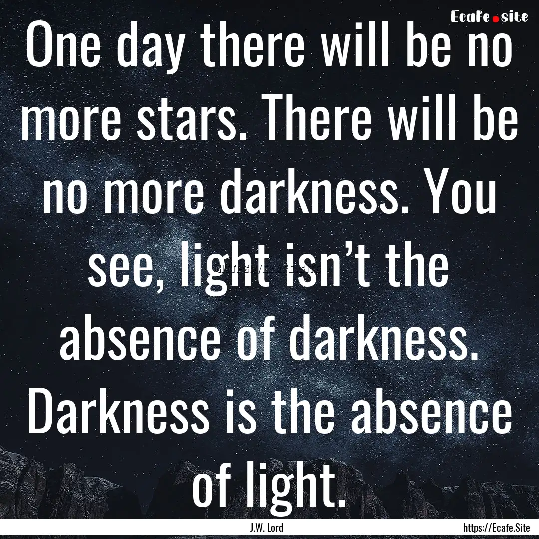 One day there will be no more stars. There.... : Quote by J.W. Lord