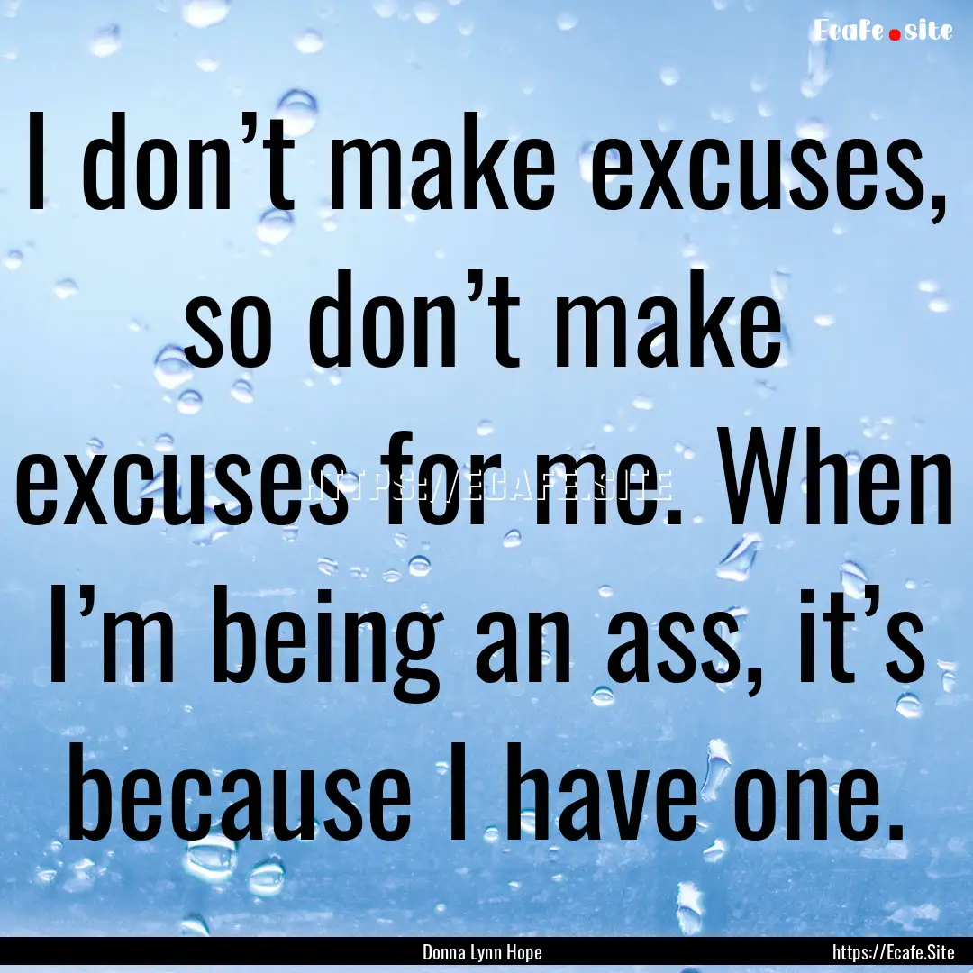 I don’t make excuses, so don’t make excuses.... : Quote by Donna Lynn Hope