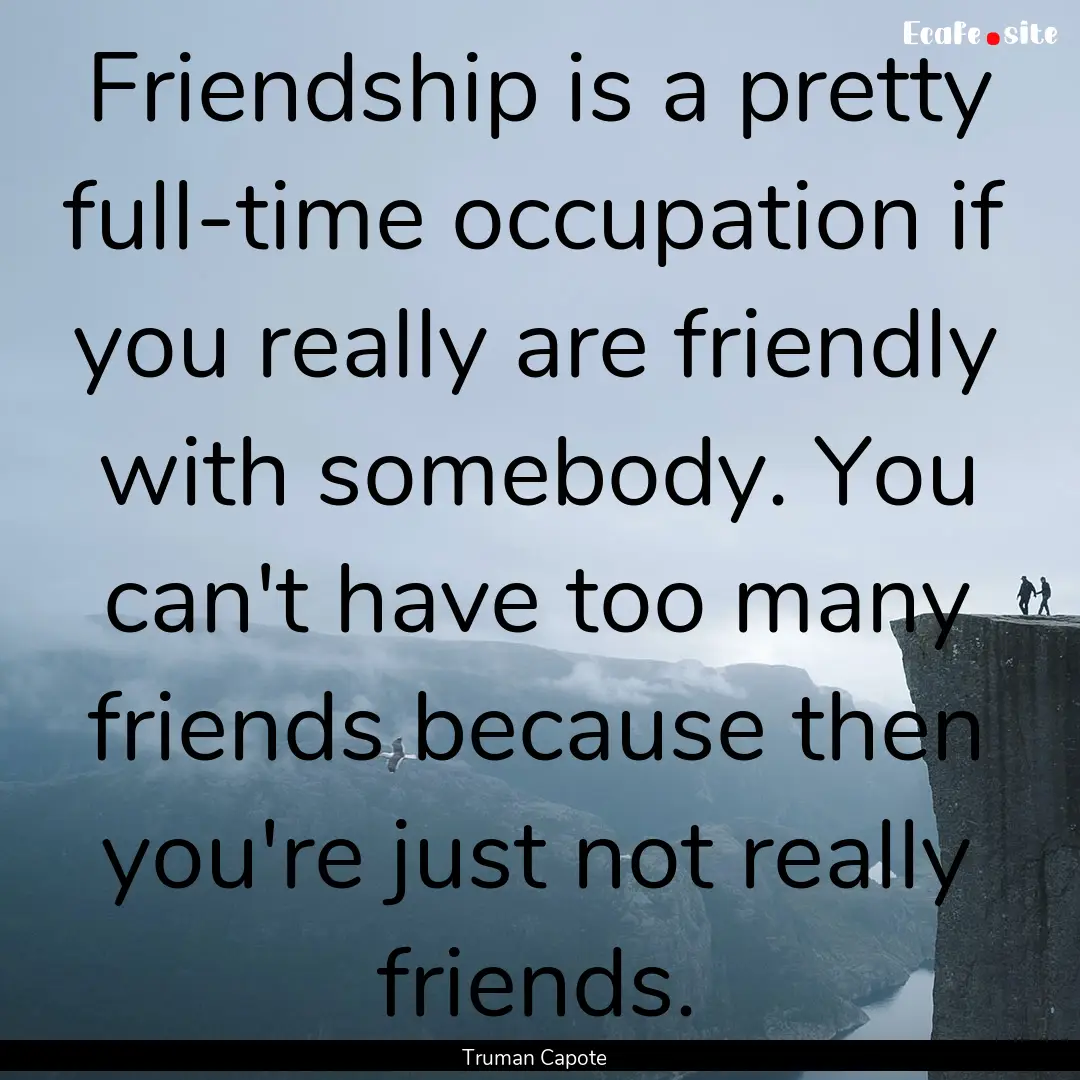 Friendship is a pretty full-time occupation.... : Quote by Truman Capote