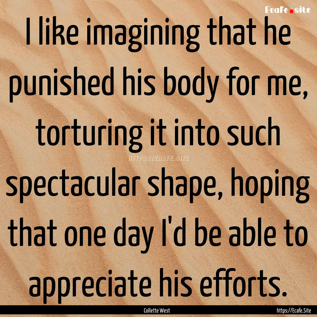 I like imagining that he punished his body.... : Quote by Collette West