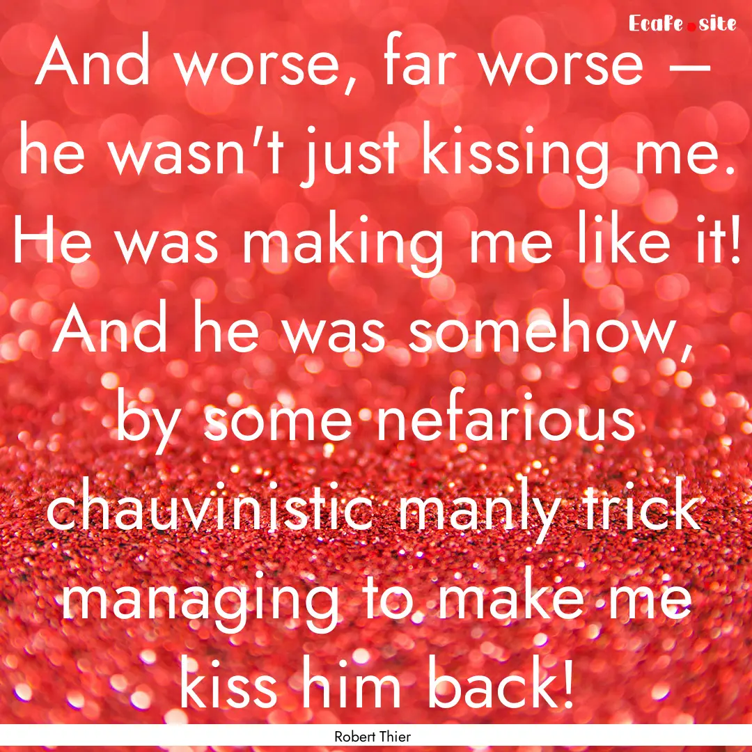 And worse, far worse – he wasn't just kissing.... : Quote by Robert Thier