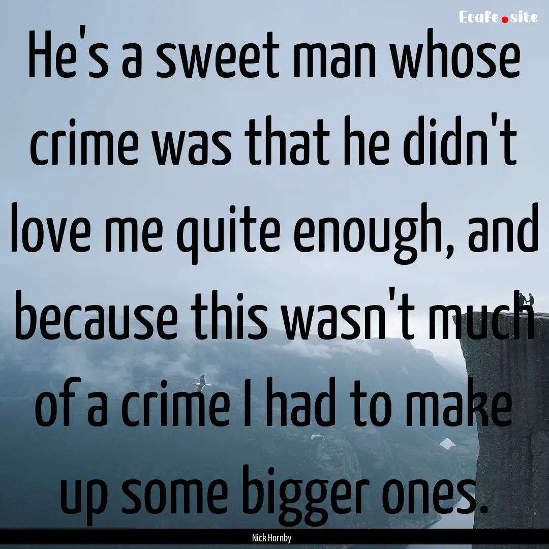 He's a sweet man whose crime was that he.... : Quote by Nick Hornby