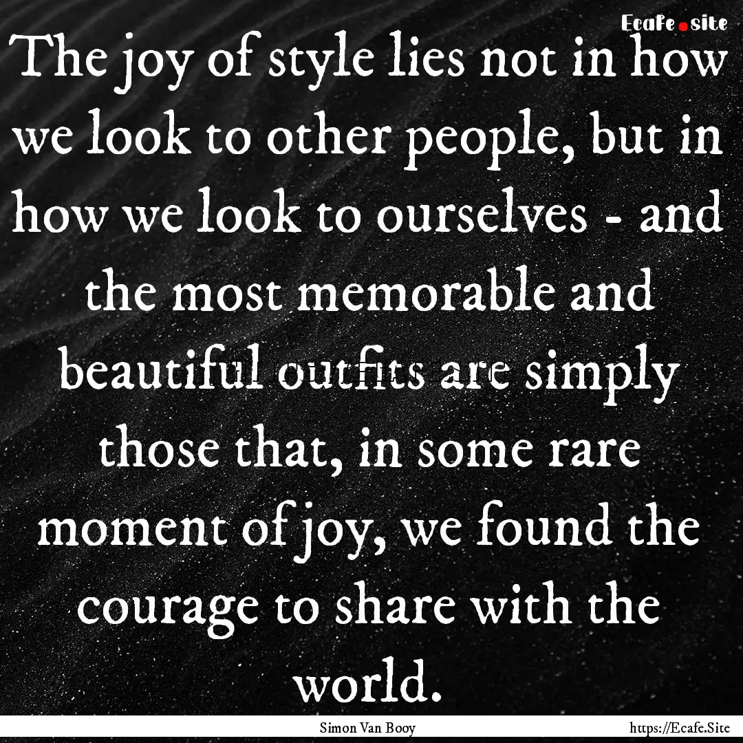 The joy of style lies not in how we look.... : Quote by Simon Van Booy