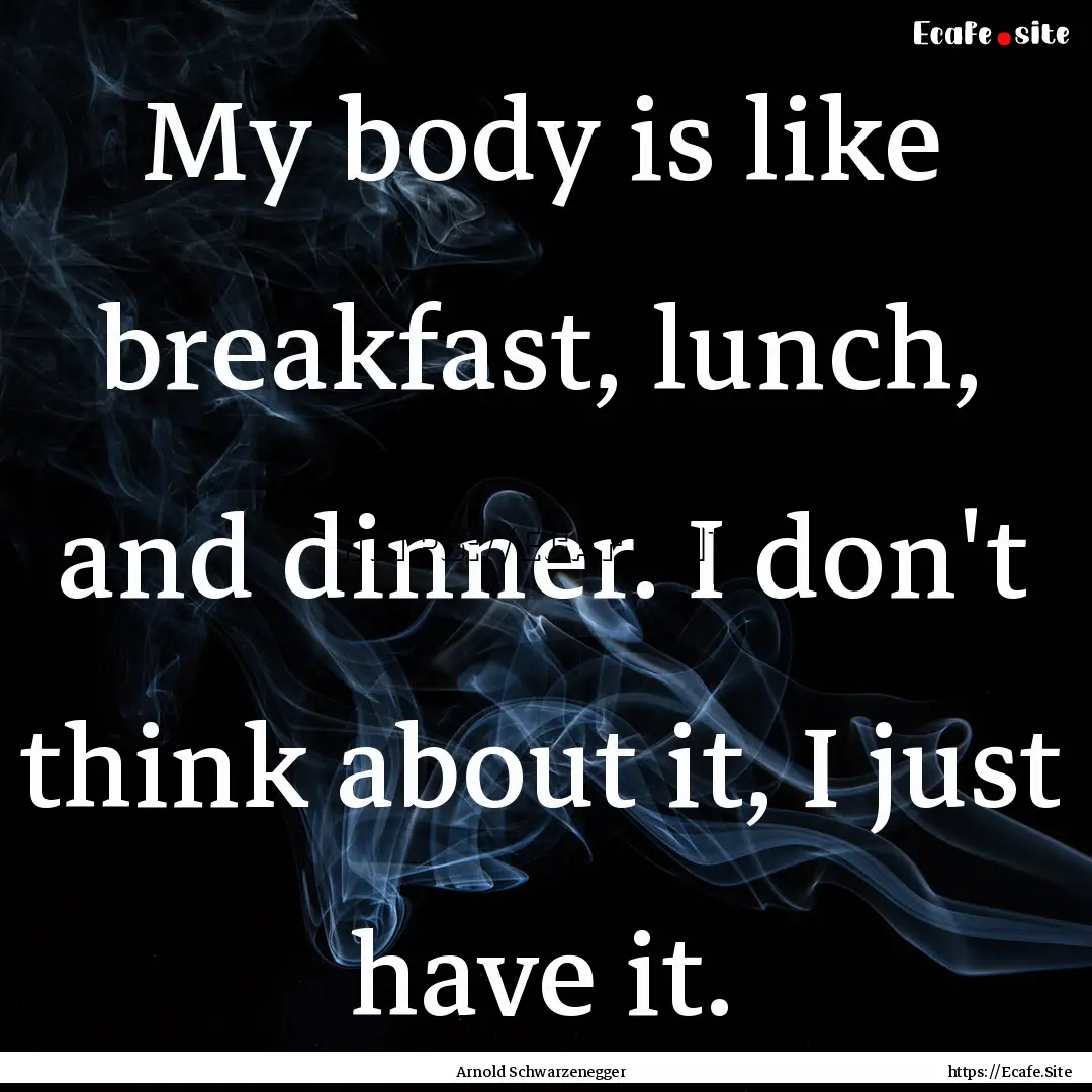 My body is like breakfast, lunch, and dinner..... : Quote by Arnold Schwarzenegger