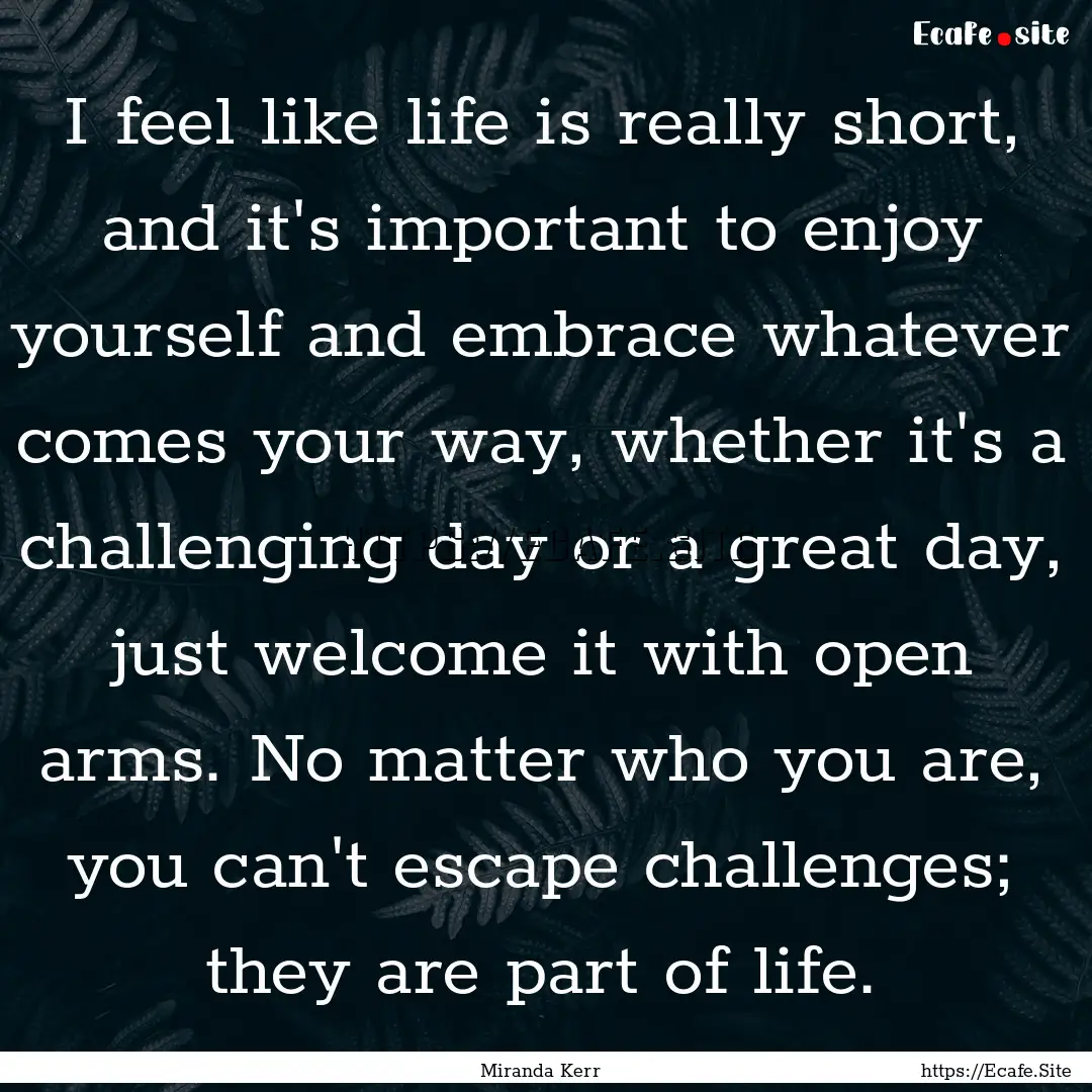 I feel like life is really short, and it's.... : Quote by Miranda Kerr