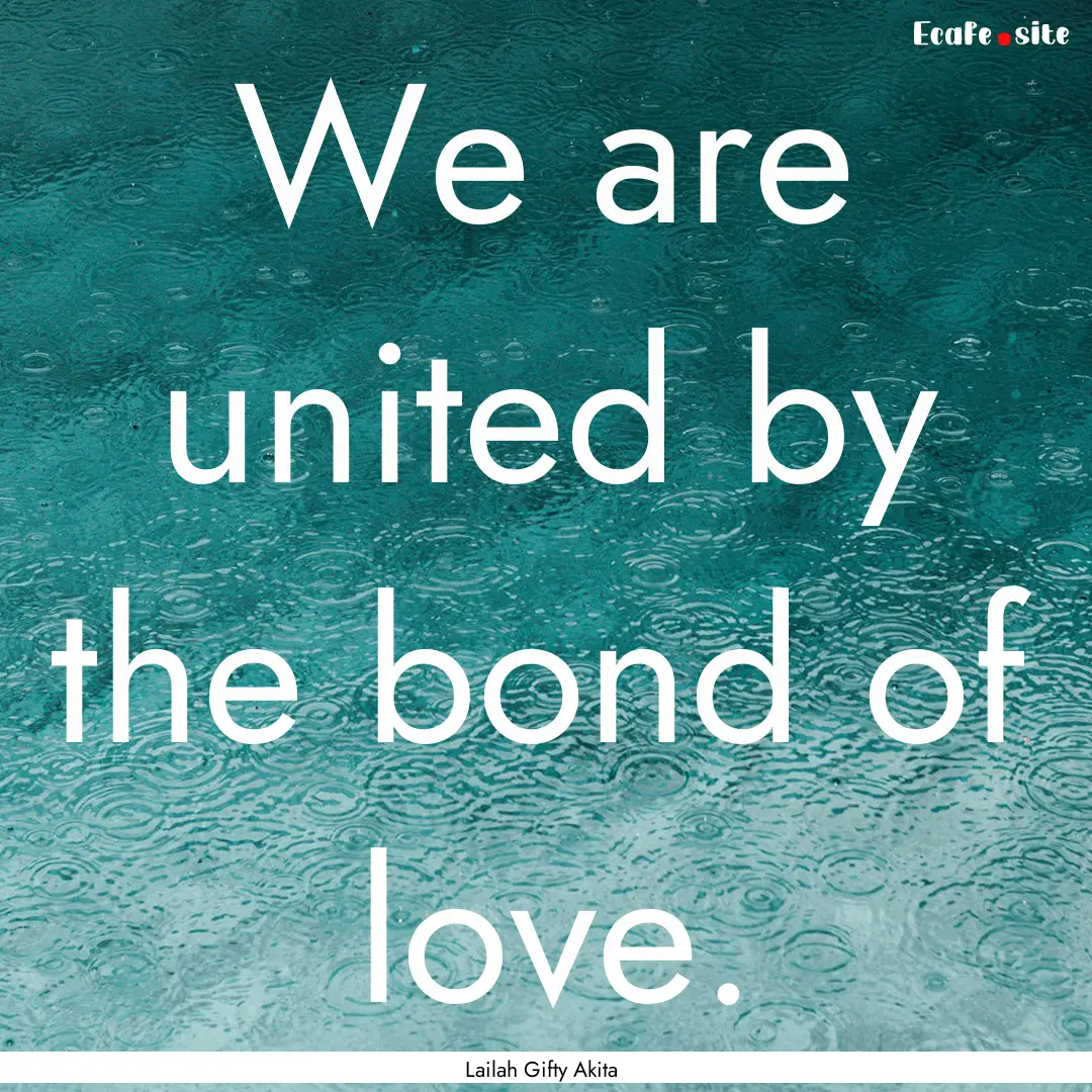 We are united by the bond of love. : Quote by Lailah Gifty Akita