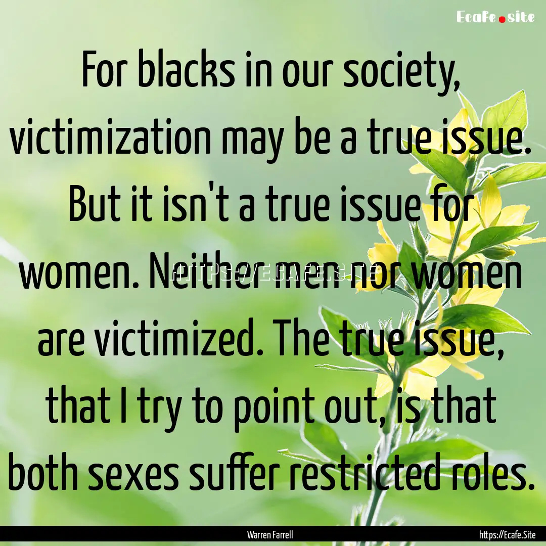 For blacks in our society, victimization.... : Quote by Warren Farrell