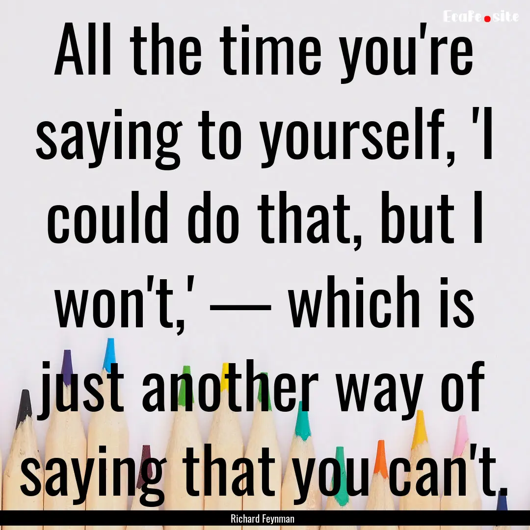 All the time you're saying to yourself, 'I.... : Quote by Richard Feynman