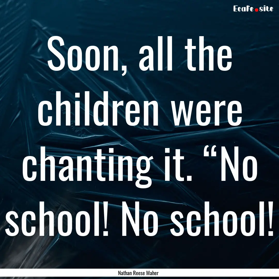 Soon, all the children were chanting it..... : Quote by Nathan Reese Maher