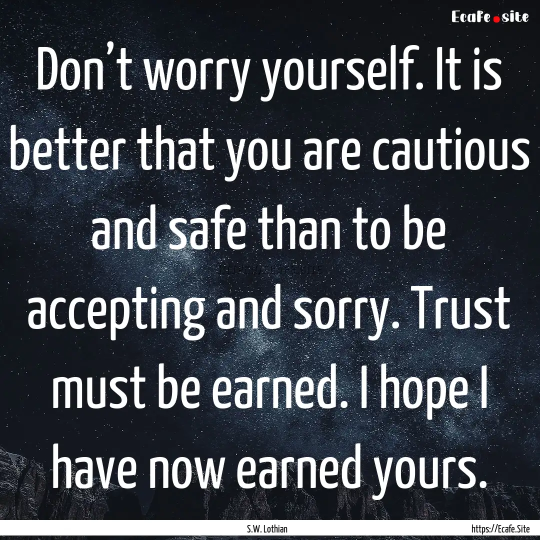 Don’t worry yourself. It is better that.... : Quote by S.W. Lothian