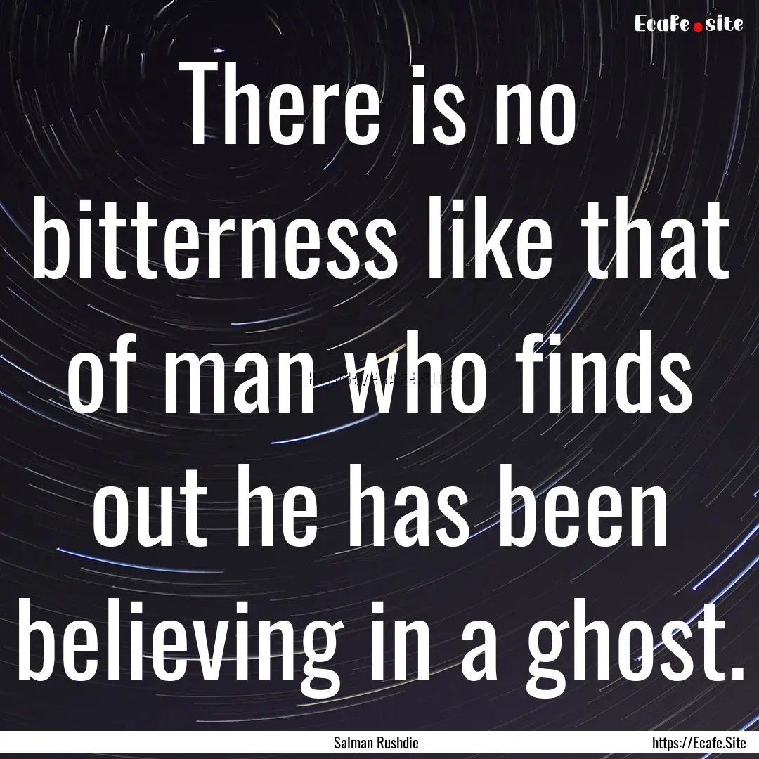 There is no bitterness like that of man who.... : Quote by Salman Rushdie