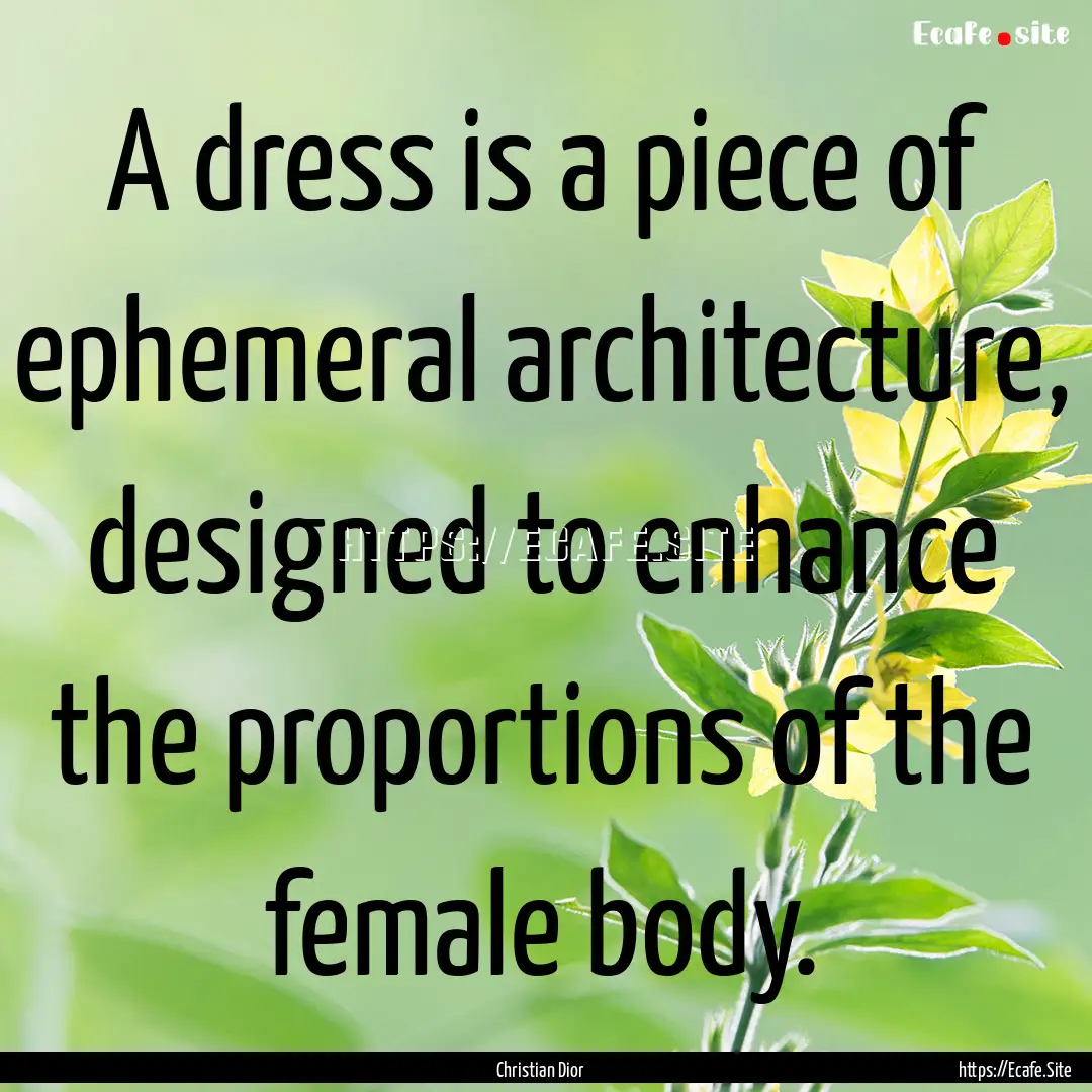 A dress is a piece of ephemeral architecture,.... : Quote by Christian Dior