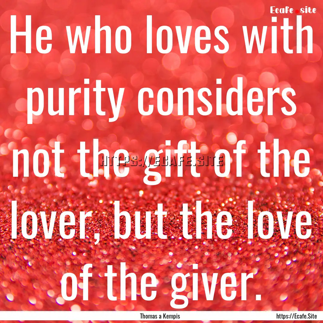 He who loves with purity considers not the.... : Quote by Thomas a Kempis