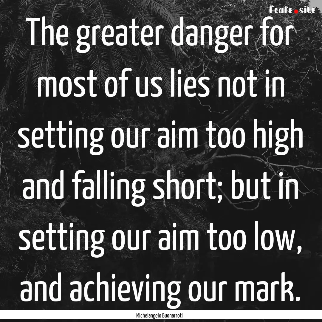 The greater danger for most of us lies not.... : Quote by Michelangelo Buonarroti