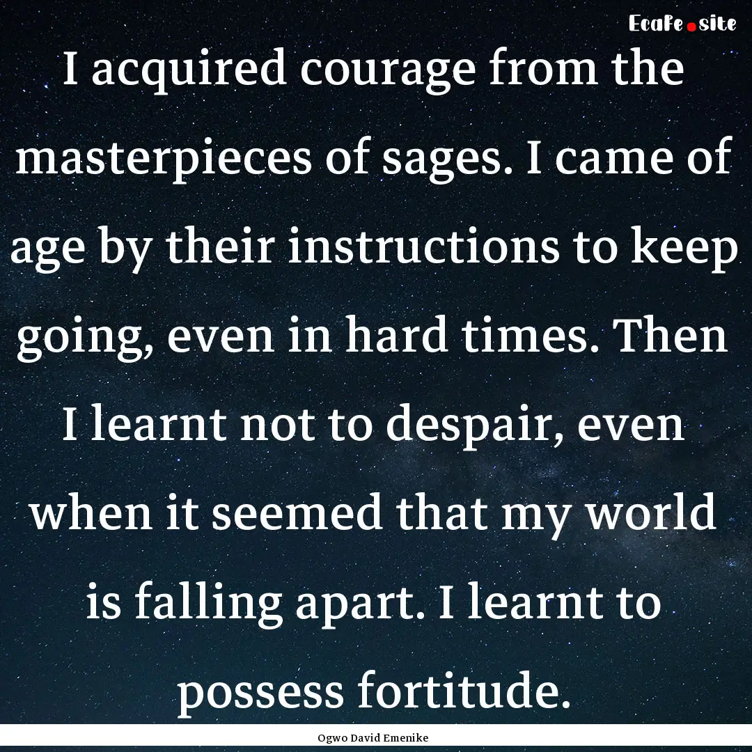 I acquired courage from the masterpieces.... : Quote by Ogwo David Emenike