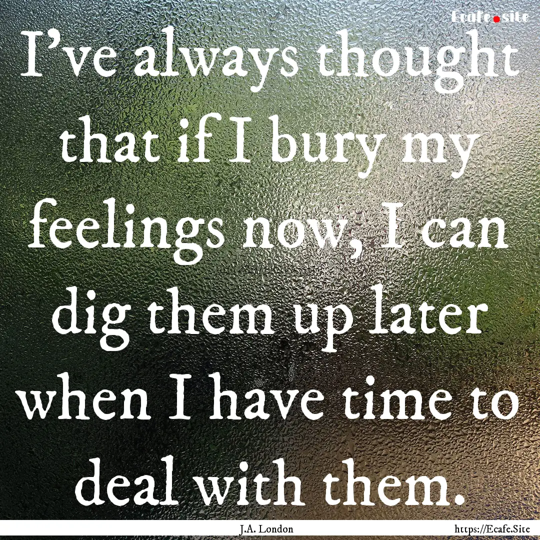 I've always thought that if I bury my feelings.... : Quote by J.A. London