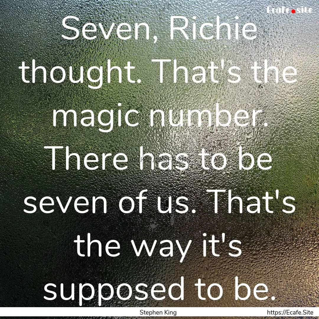 Seven, Richie thought. That's the magic number..... : Quote by Stephen King