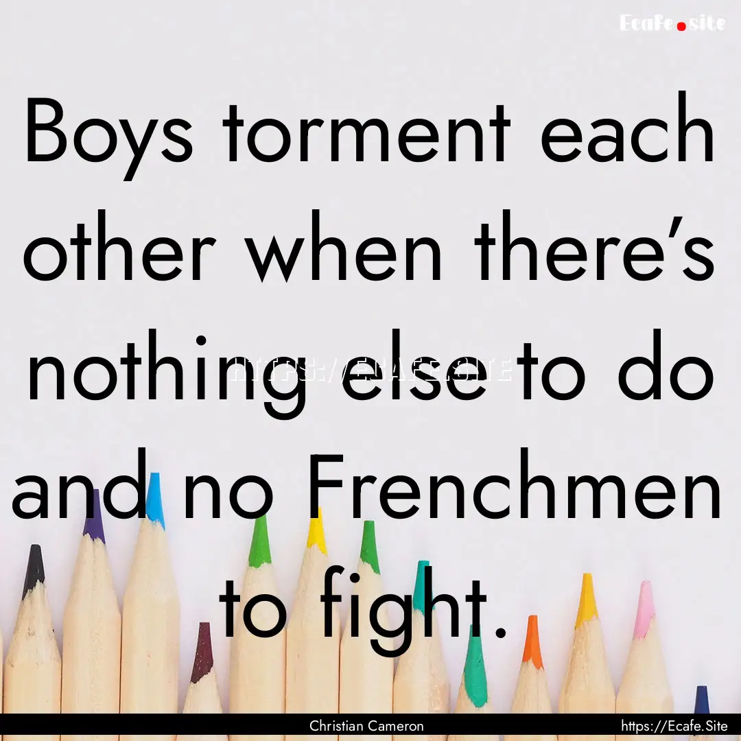 Boys torment each other when there’s nothing.... : Quote by Christian Cameron