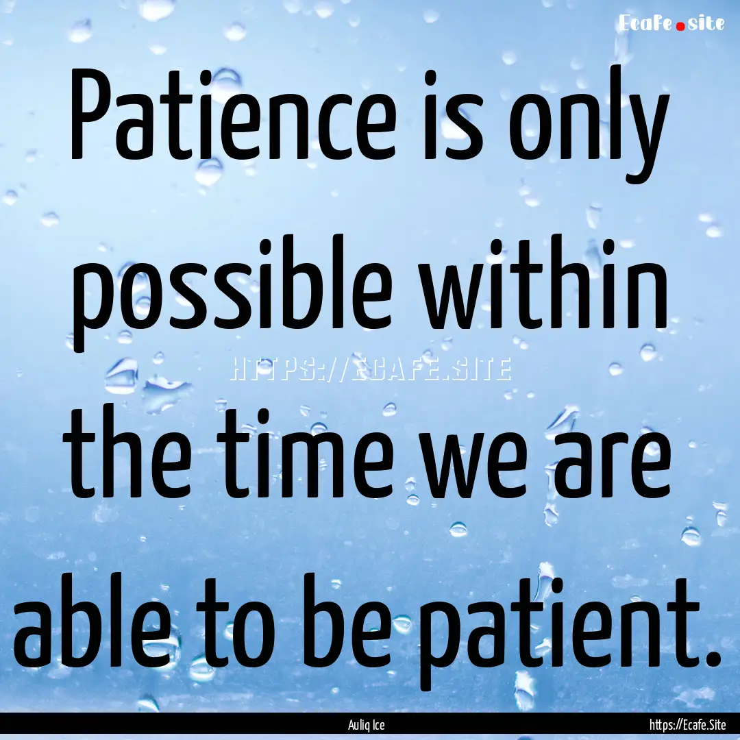 Patience is only possible within the time.... : Quote by Auliq Ice