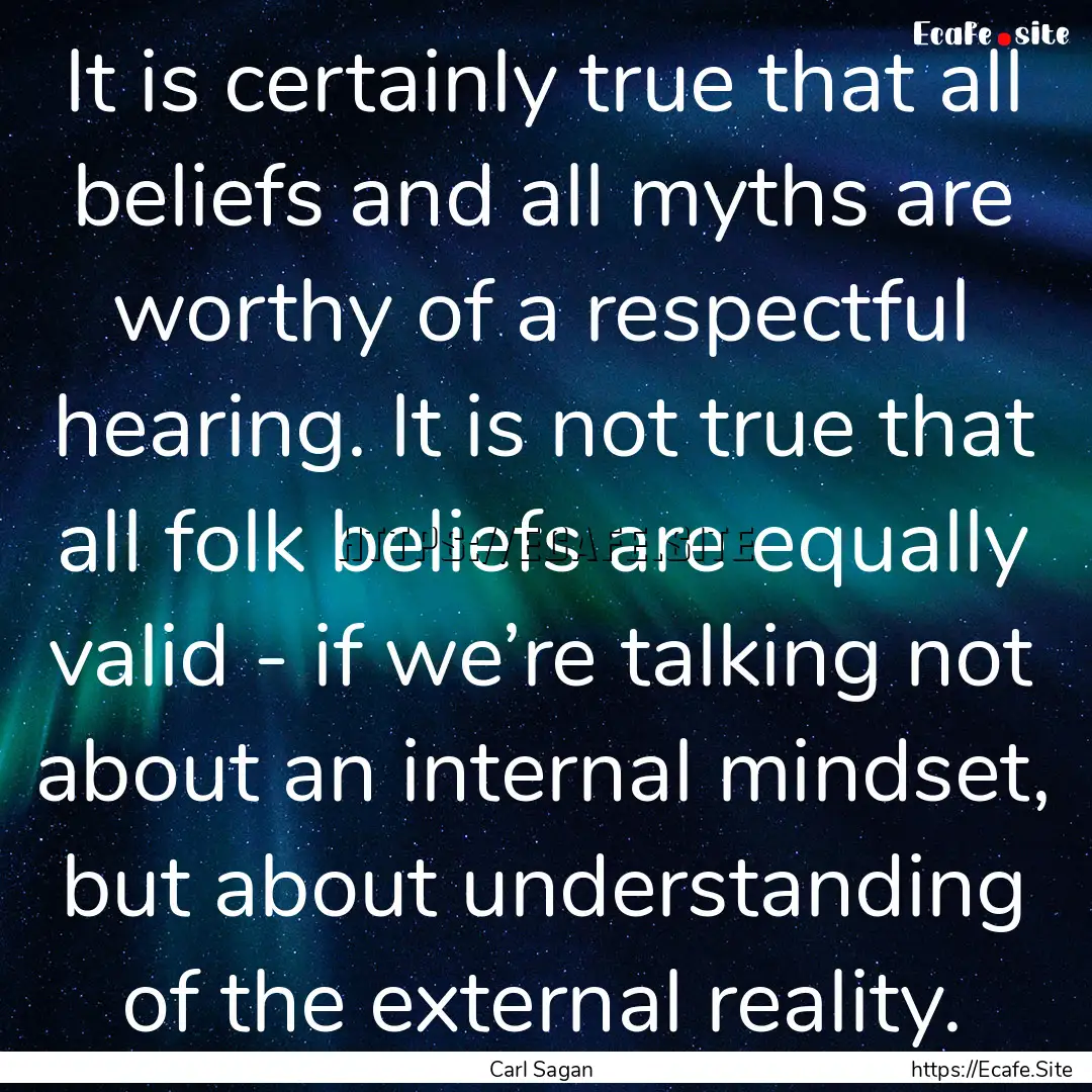 It is certainly true that all beliefs and.... : Quote by Carl Sagan