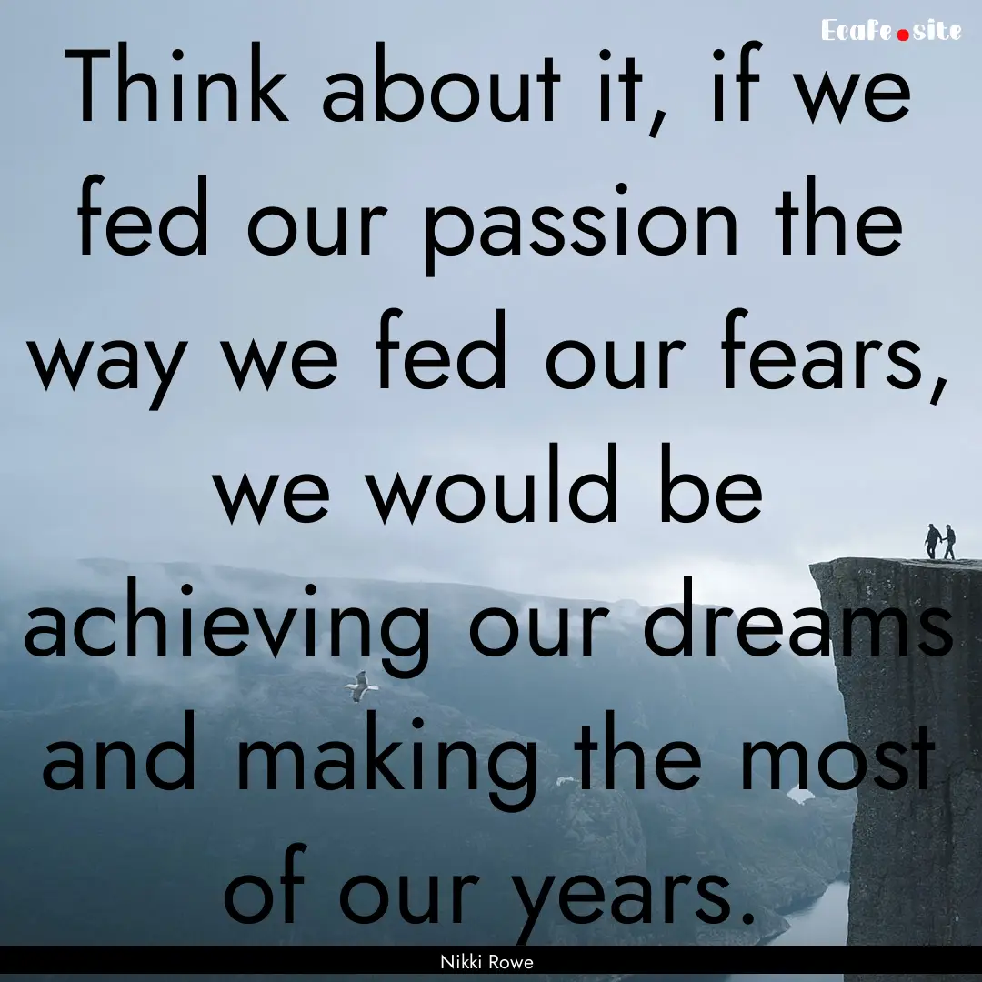 Think about it, if we fed our passion the.... : Quote by Nikki Rowe