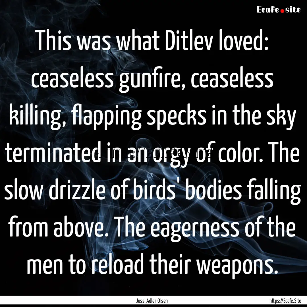 This was what Ditlev loved: ceaseless gunfire,.... : Quote by Jussi Adler-Olsen