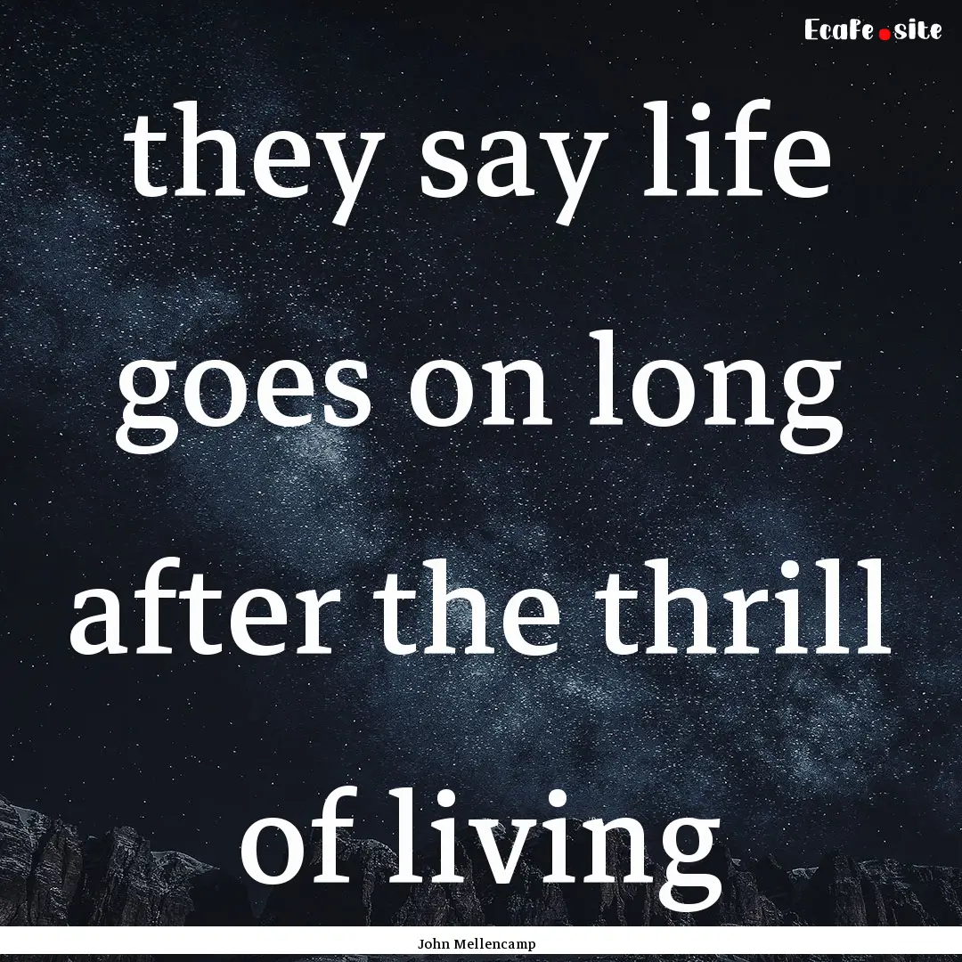 they say life goes on long after the thrill.... : Quote by John Mellencamp