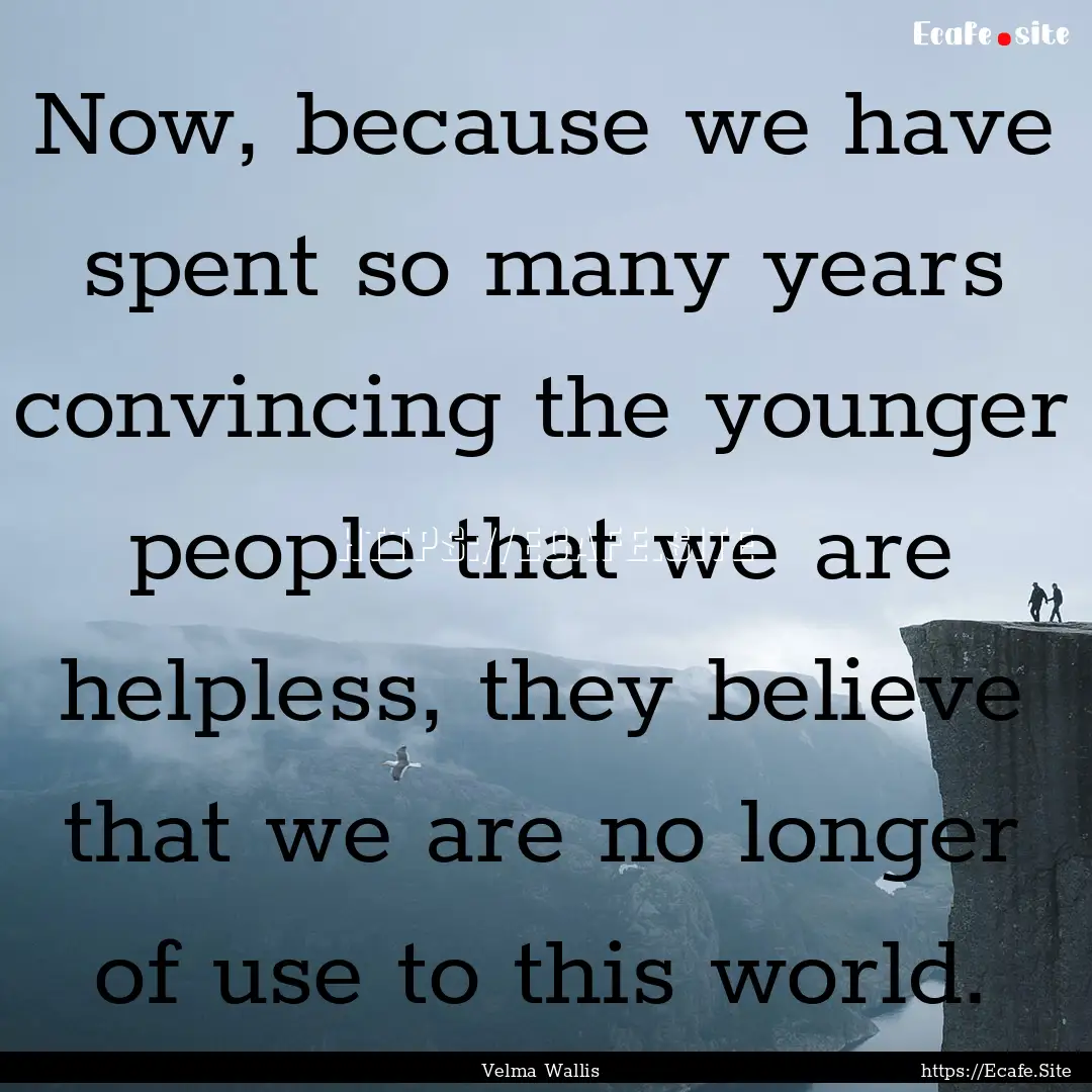 Now, because we have spent so many years.... : Quote by Velma Wallis