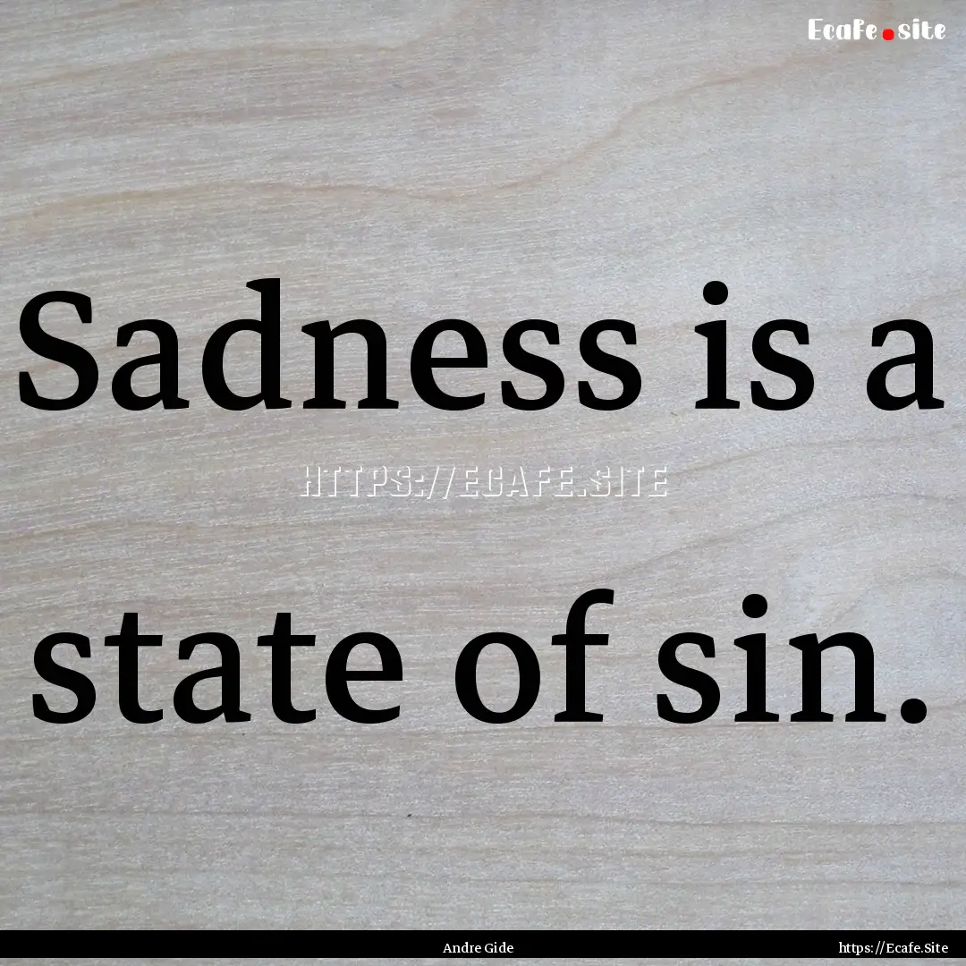 Sadness is a state of sin. : Quote by Andre Gide