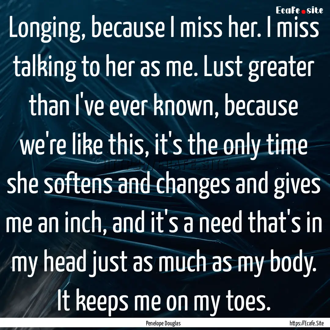 Longing, because I miss her. I miss talking.... : Quote by Penelope Douglas