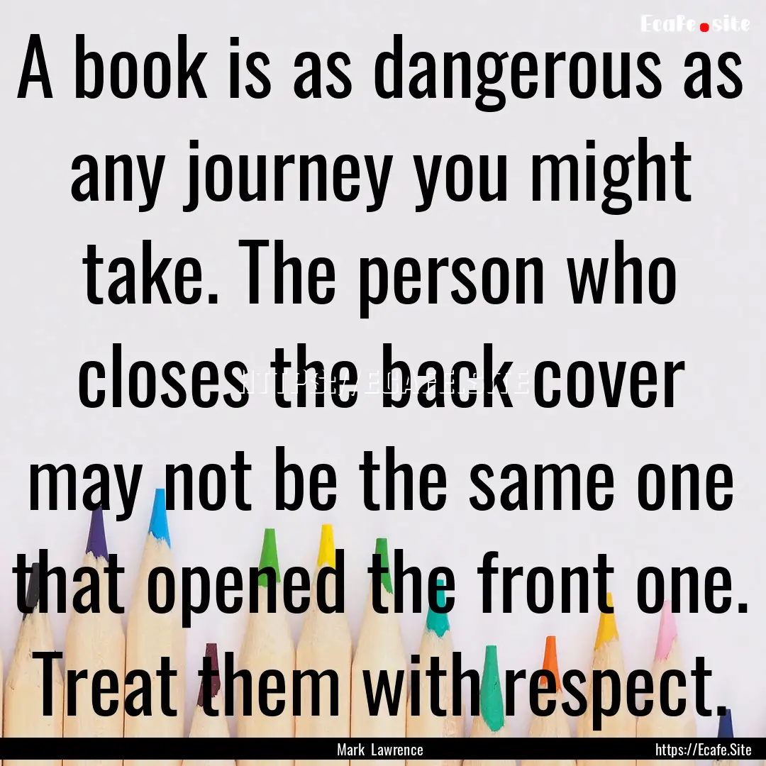 A book is as dangerous as any journey you.... : Quote by Mark Lawrence