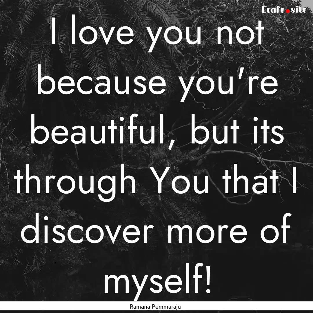 I love you not because you're beautiful,.... : Quote by Ramana Pemmaraju