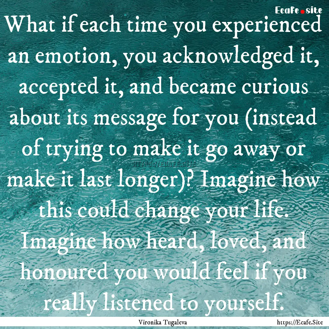 What if each time you experienced an emotion,.... : Quote by Vironika Tugaleva