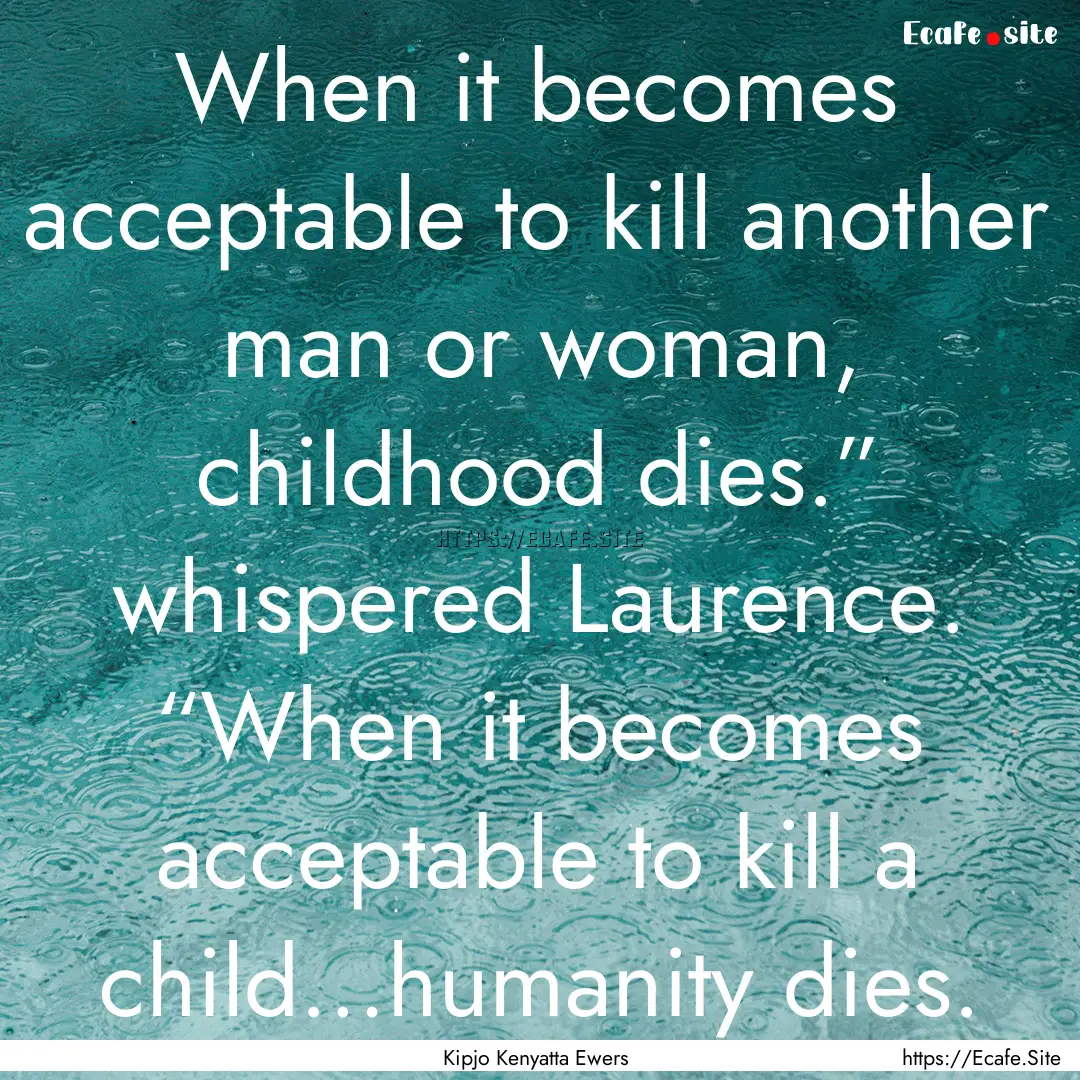 When it becomes acceptable to kill another.... : Quote by Kipjo Kenyatta Ewers