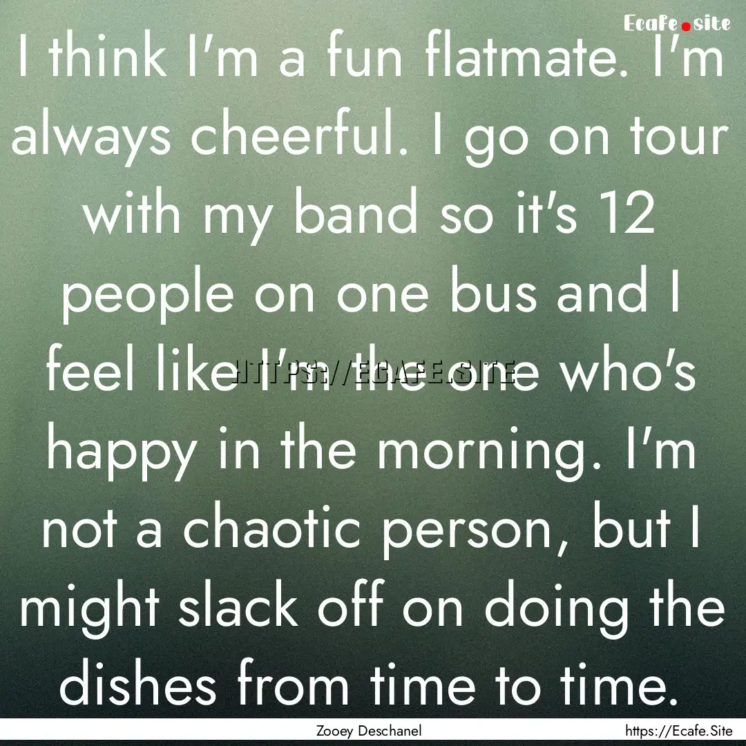 I think I'm a fun flatmate. I'm always cheerful..... : Quote by Zooey Deschanel